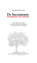 De Sacramento EXTREMAE UNCTIONIS. Krótkie objaśnienie obrzędów Sakramentu Ostatniego Namaszczenia w starszej formie rytu rzymskiego.