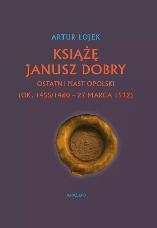 Książę Janusz Dobry. Ostatni Piast opolski