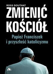 Zmienić Kościół. Papież Franciszek i przyszłość katolicyzmu