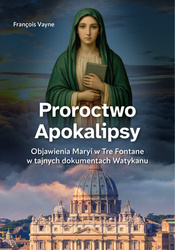 Proroctwo Apokalipsy. Objawienia Maryi w Tre Fontane w tajnych dokumentach Watykanu