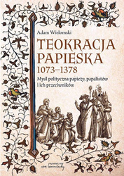 Teokracja papieska 1073-1378. Myśl polityczna papieży, papalistów i ich przeciwników, wyd. II