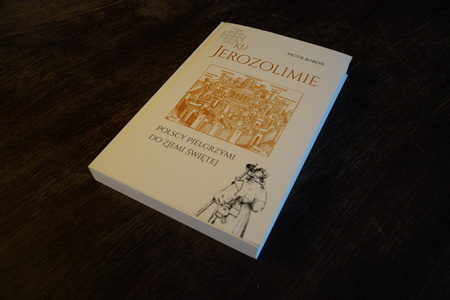 Ku Jerozolimie. Polscy pielgrzymi do Ziemi Świętej