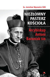 Niezłomny pasterz Kościoła. Arcybiskup Antoni Baraniak SDB