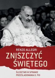 Zniszczyć świętego. Śledztwo w sprawie prześladowania o. Pio