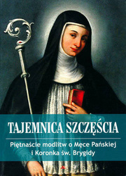 Tajemnica szczęścia. Piętnaście modlitw o Męce Pańskiej i koronka św. Brygidy. Modlitewnik