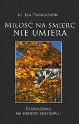 Miłość na śmierć nie umiera. Rozważania na drodze krzyżowej - Ks. Jan Twardowski