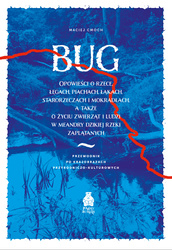 Bug. Opowieści o rzece, łęgach, piachach, łąkach, starorzeczach i mokradłach, a także o życiu zwierząt i ludzi w meandry dzikiej rzeki zaplątanych.