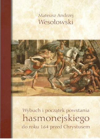 Wybuch i początek powstania hasmonejskiego do roku 164 przed Chrystusem - Mateusz Andrzej Wesołowski