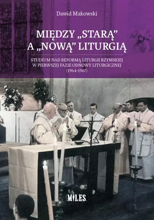 Między „starą” a „nową” liturgią. Studium nad reformą liturgii rzymskiej w pierwszej fazie odnowy liturgicznej (1964-1967)