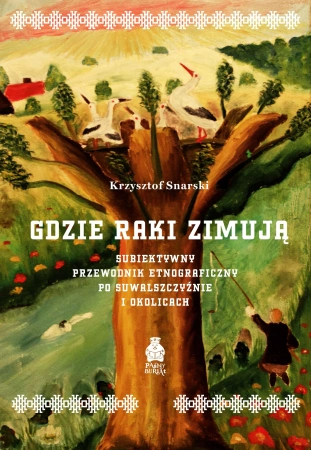 Gdzie raki zimują. Subiektywny przewodnik etnograficzny po Suwalszczyźnie i okolicach