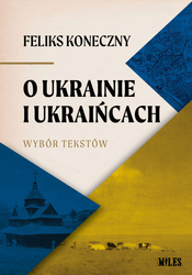 O Ukrainie i Ukraińcach. Wybór tekstów Feliksa Konecznego
