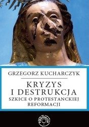 Kryzys i destrukcja. Szkice o protestanckiej reformacji. 