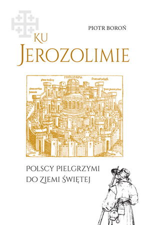 Ku Jerozolimie. Polscy pielgrzymi do Ziemi Świętej