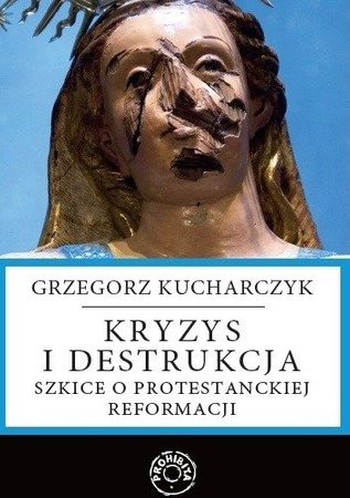 Kryzys i destrukcja. Szkice o protestanckiej reformacji. 