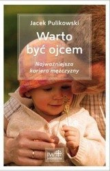 Warto być ojcem. Najważniejsza kariera mężczyzny - Jacek Pulikowski