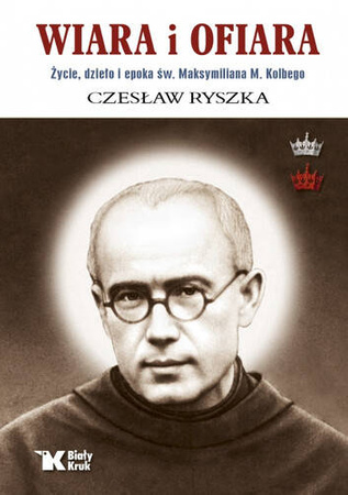 Wiara i ofiara. Życie, dzieło i epoka św. Maksymiliana M. Kolbego