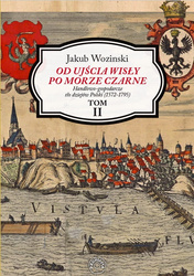 Jakub Wozinski - Od ujścia Wisły po Morze Czarne. Handlowo-gospodarcze tło dziejów Polski (1572-1795) TOM II
