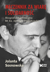 Męczennik za wiarę i Solidarność. Biografia ilustrowana bł. ks. Jerzego Popiełuszki