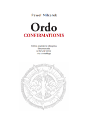 Ordo Confirmationis. Objaśnienie obrzędów Bierzmowania w starszej formie rytu rzymskiego.